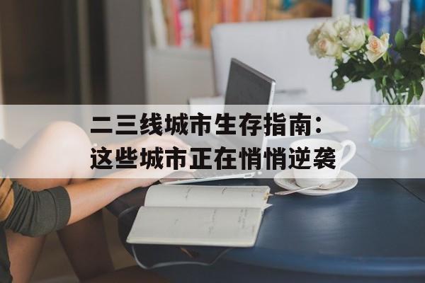 二三线城市生存指南：这些城市正在悄悄逆袭-第1张图片-