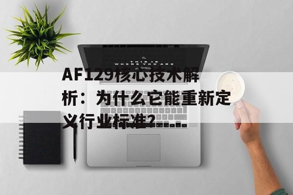 AF129核心技术解析：为什么它能重新定义行业标准？-第1张图片-