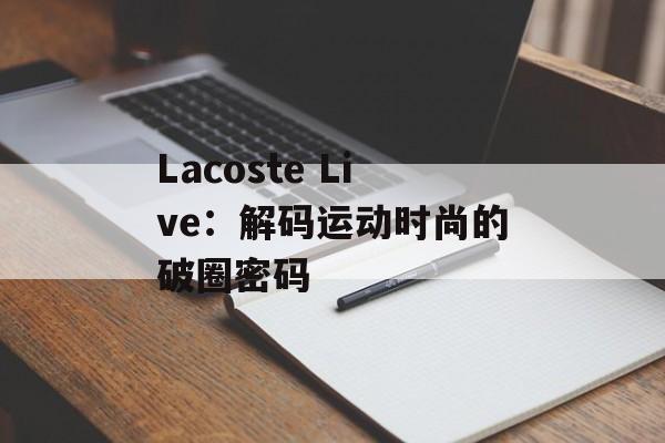 Lacoste Live：解码运动时尚的破圈密码-第1张图片-