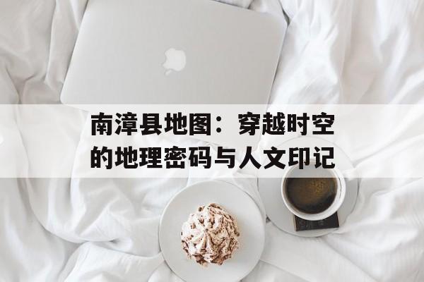 南漳县地图：穿越时空的地理密码与人文印记-第1张图片-