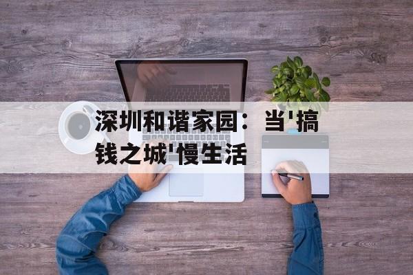 深圳和谐家园：当'搞钱之城'慢生活-第1张图片-