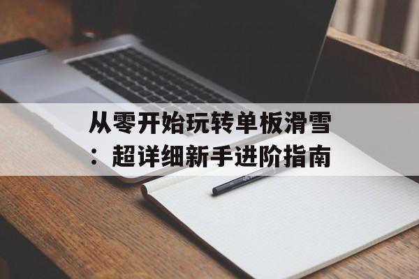 从零开始玩转单板滑雪：超详细新手进阶指南-第1张图片-