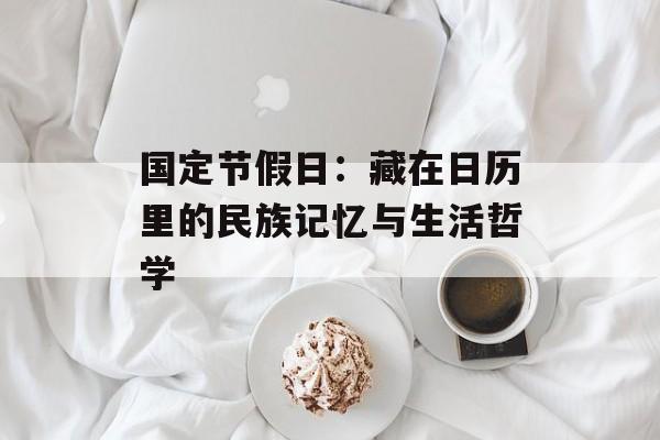 国定节假日：藏在日历里的民族记忆与生活哲学-第1张图片-