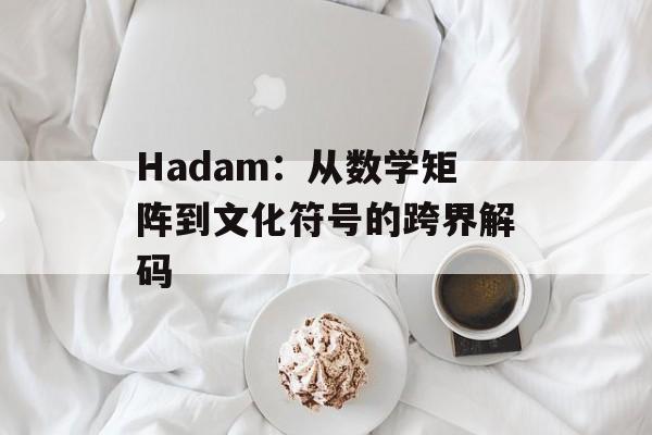 Hadam：从数学矩阵到文化符号的跨界解码-第1张图片-
