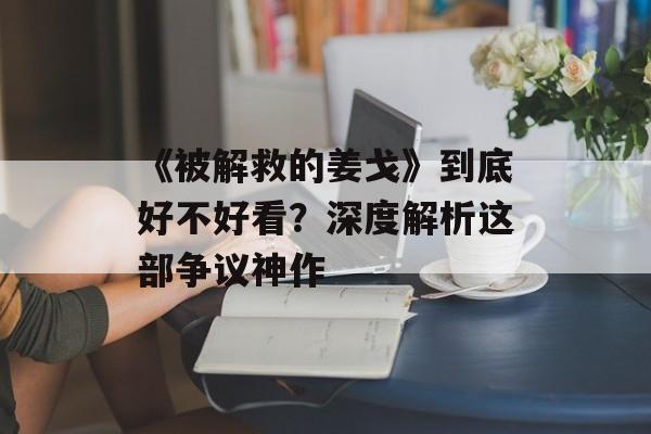 《被解救的姜戈》到底好不好看？深度解析这部争议神作-第1张图片-