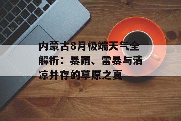 内蒙古8月极端天气全解析：暴雨、雷暴与清凉并存的草原之夏-第1张图片-