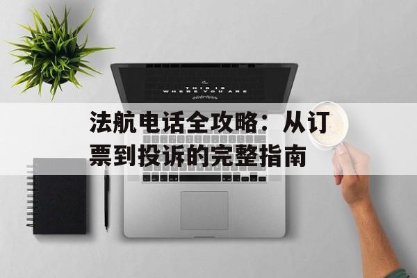 法航电话全攻略：从订票到投诉的完整指南-第1张图片-