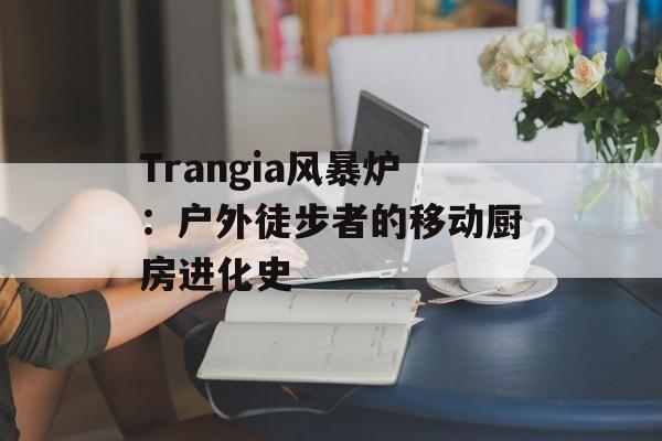 Trangia风暴炉：户外徒步者的移动厨房进化史-第1张图片-