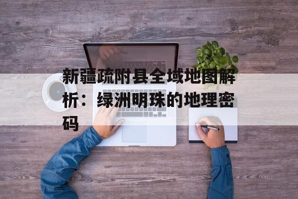 新疆疏附县全域地图解析：绿洲明珠的地理密码-第1张图片-