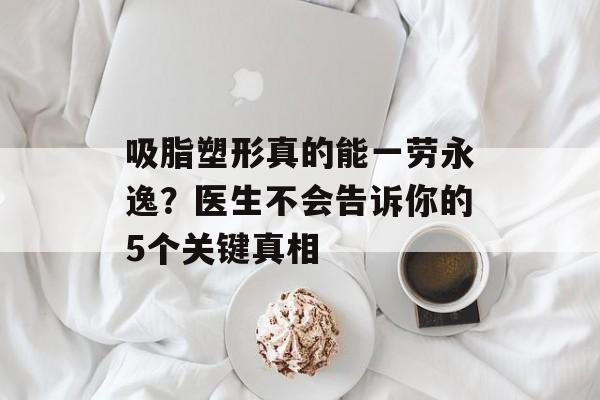 吸脂塑形真的能一劳永逸？医生不会告诉你的5个关键真相-第1张图片-