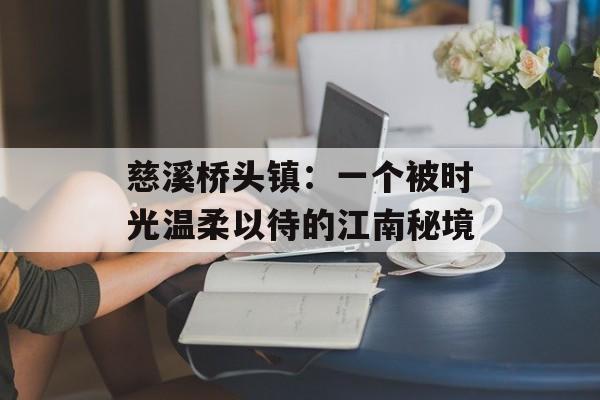 慈溪桥头镇：一个被时光温柔以待的江南秘境-第1张图片-