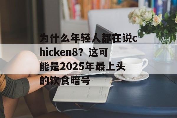 为什么年轻人都在说chicken8?这可能是2025年最上头的饮食暗号-第1张图片- 为什么年轻人都在说chicken8?这可能是2025年最上头的饮食暗号-第1张图片-