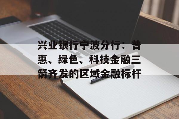兴业银行宁波分行：普惠、绿色、科技金融三箭齐发的区域金融标杆-第1张图片-