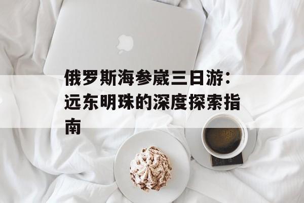 俄罗斯海参崴三日游：远东明珠的深度探索指南-第1张图片-