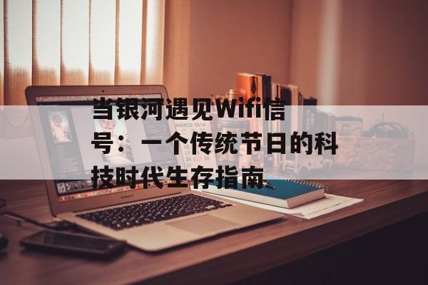 当银河遇见Wifi信号：一个传统节日的科技时代生存指南-第1张图片-