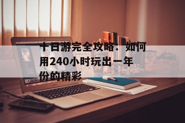 十日游完全攻略：如何用240小时玩出一年份的精彩-第1张图片-