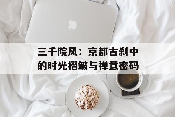 三千院风：京都古刹中的时光褶皱与禅意密码-第1张图片-