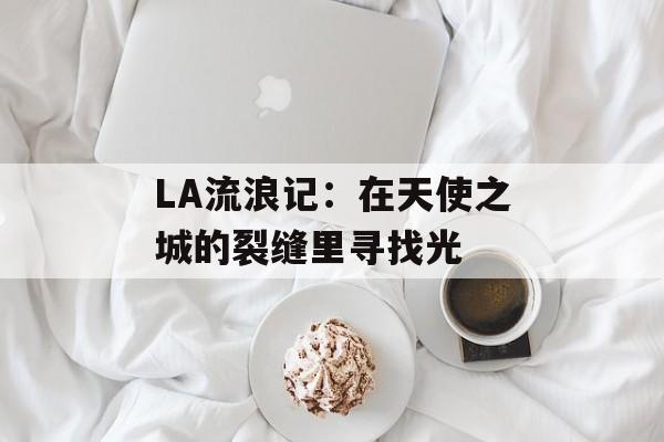 LA流浪记：在天使之城的裂缝里寻找光-第1张图片-