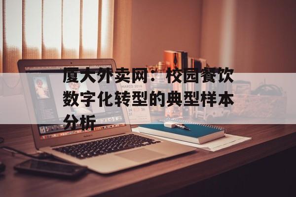 厦大外卖网：校园餐饮数字化转型的典型样本分析-第1张图片-