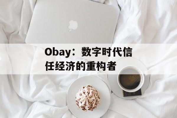 Obay:数字时代信任经济的重构者-第1张图片- Obay:数字时代信任经济的重构者-第1张图片-