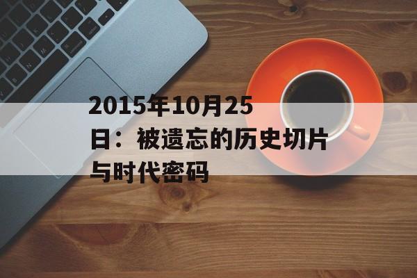2015年10月25日：被遗忘的历史切片与时代密码-第1张图片-