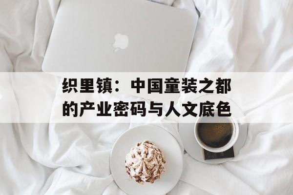 织里镇：中国童装之都的产业密码与人文底色-第1张图片-