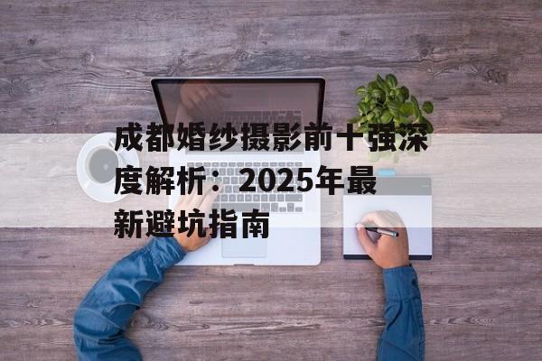 成都婚纱摄影前十强深度解析：2025年最新避坑指南-第1张图片-