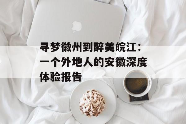 寻梦徽州到醉美皖江：一个外地人的安徽深度体验报告-第1张图片-