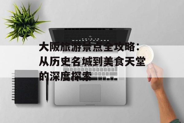 大阪旅游景点全攻略：从历史名城到美食天堂的深度探索-第1张图片-