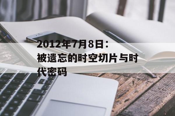 2012年7月8日：被遗忘的时空切片与时代密码-第1张图片-