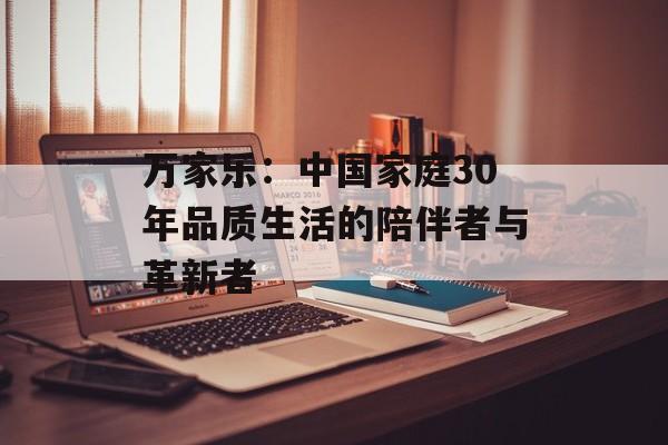万家乐：中国家庭30年品质生活的陪伴者与革新者-第1张图片-