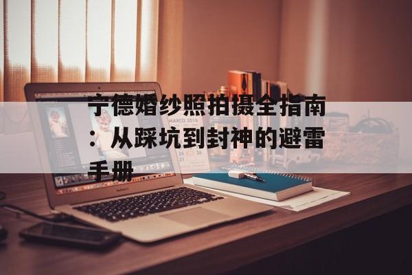 宁德婚纱照拍摄全指南：从踩坑到封神的避雷手册-第1张图片-