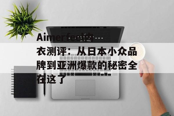 Aimerfeel内衣测评：从日本小众品牌到亚洲爆款的秘密全在这了-第1张图片-