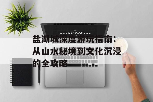 盐湖城深度游玩指南：从山水秘境到文化沉浸的全攻略-第1张图片-
