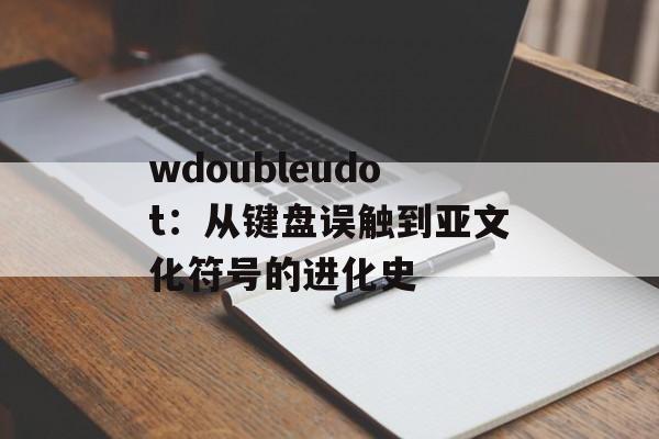 wdoubleudot：从键盘误触到亚文化符号的进化史-第1张图片-