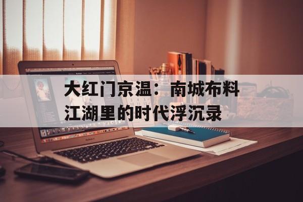 大红门京温：南城布料江湖里的时代浮沉录-第1张图片-