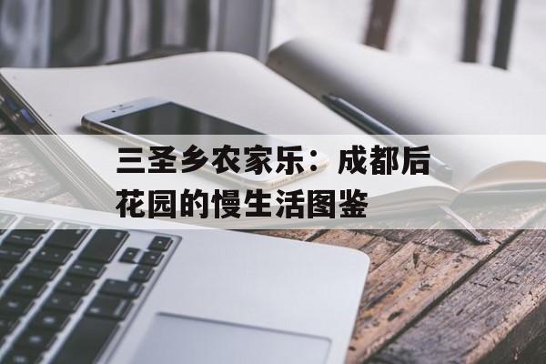 三圣乡农家乐：成都后花园的慢生活图鉴-第1张图片-