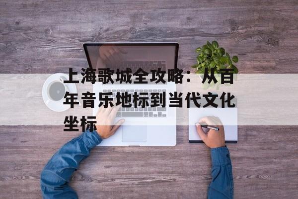 上海歌城全攻略：从百年音乐地标到当代文化坐标-第1张图片-
