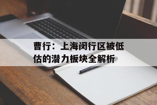 曹行：上海闵行区被低估的潜力板块全解析-第1张图片-