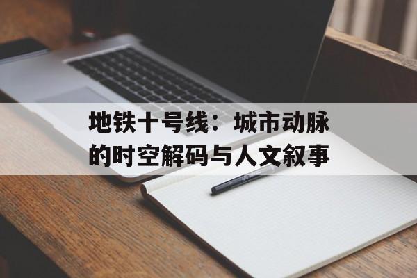 地铁十号线：城市动脉的时空解码与人文叙事-第1张图片-