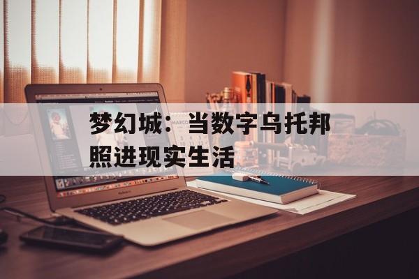 梦幻城：当数字乌托邦照进现实生活-第1张图片-