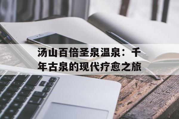 汤山百倍圣泉温泉：千年古泉的现代疗愈之旅-第1张图片-