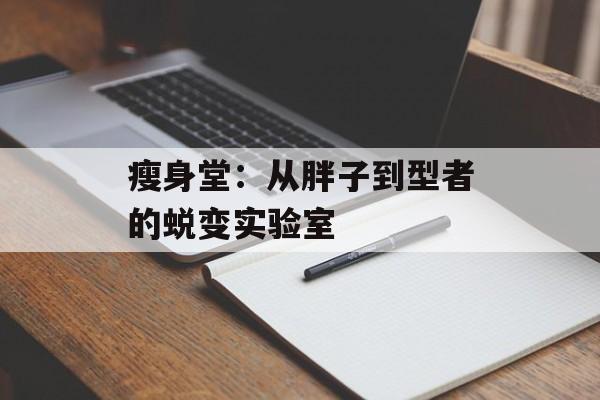 瘦身堂：从胖子到型者的蜕变实验室-第1张图片-