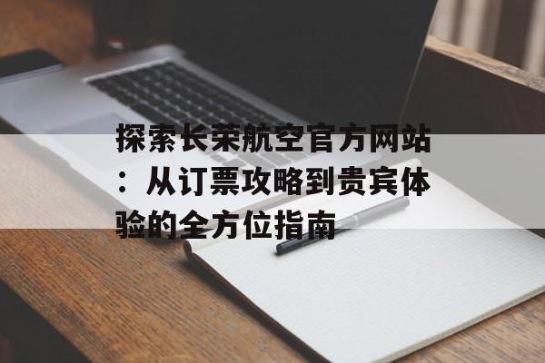 探索长荣航空官方网站：从订票攻略到贵宾体验的全方位指南-第1张图片-