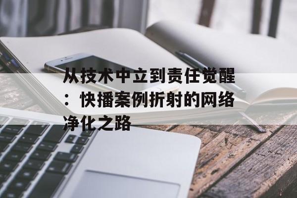 从技术中立到责任觉醒:快播案例折射的网络净化之路-第1张图片- 从技术中立到责任觉醒:快播案例折射的网络净化之路-第1张图片-