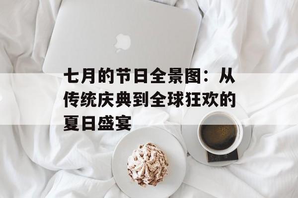 七月的节日全景图：从传统庆典到全球狂欢的夏日盛宴-第1张图片-