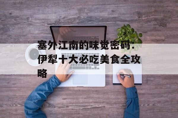 塞外江南的味觉密码：伊犁十大必吃美食全攻略-第1张图片-