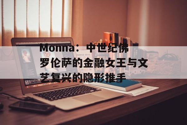 Monna：中世纪佛罗伦萨的金融女王与文艺复兴的隐形推手-第1张图片-