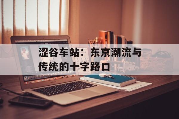 涩谷车站：东京潮流与传统的十字路口-第1张图片-