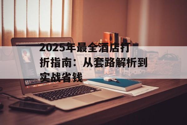 2025年最全酒店打折指南：从套路解析到实战省钱-第1张图片-